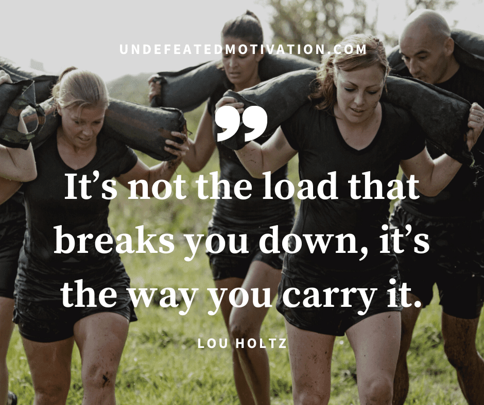 undefeated motivation post Its not the load that breaks you down its the way you carry it. Lou Holtz