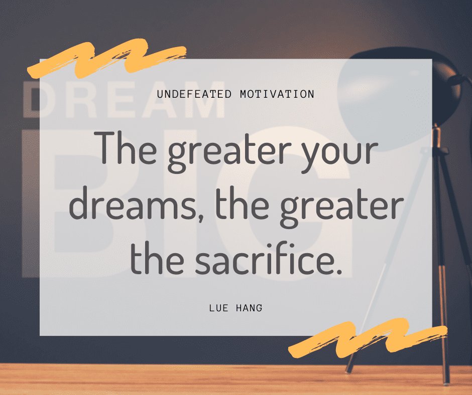 undefeated motivation post. The greater your dreams the greater the sacrifice. Lue Hang