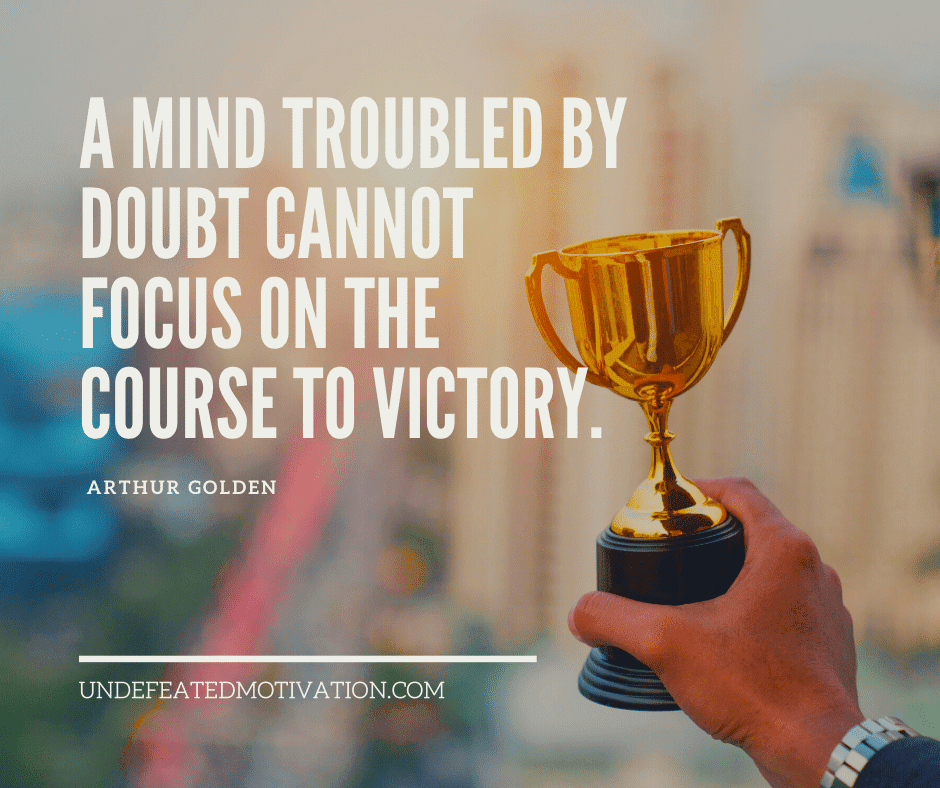 undefeated motivation post A mind troubled by doubt cannot focus on the course to victory. Arthur Golden