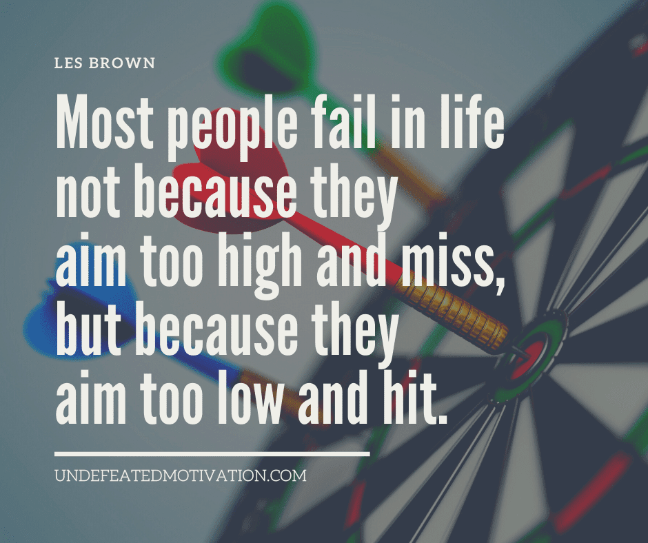 undefeated motivation post Most people fail in life not because they aim too high and miss but because they aim too low and hit. Les Brown