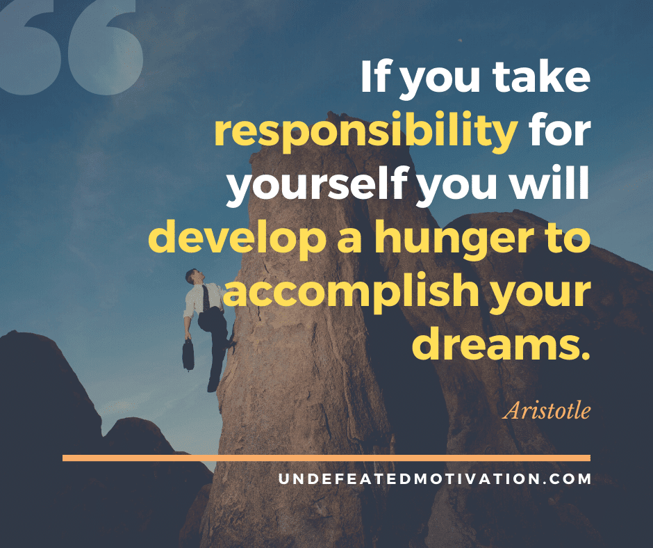 undefeated motivation post If you take responsibility for yourself you will develop a hunger to accomplish your dreams. Aristotle