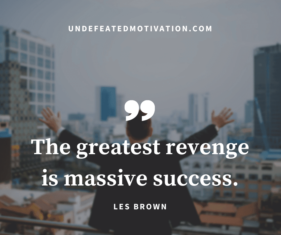 undefeated motivation post The greatest revenge is massive success. Les Brown