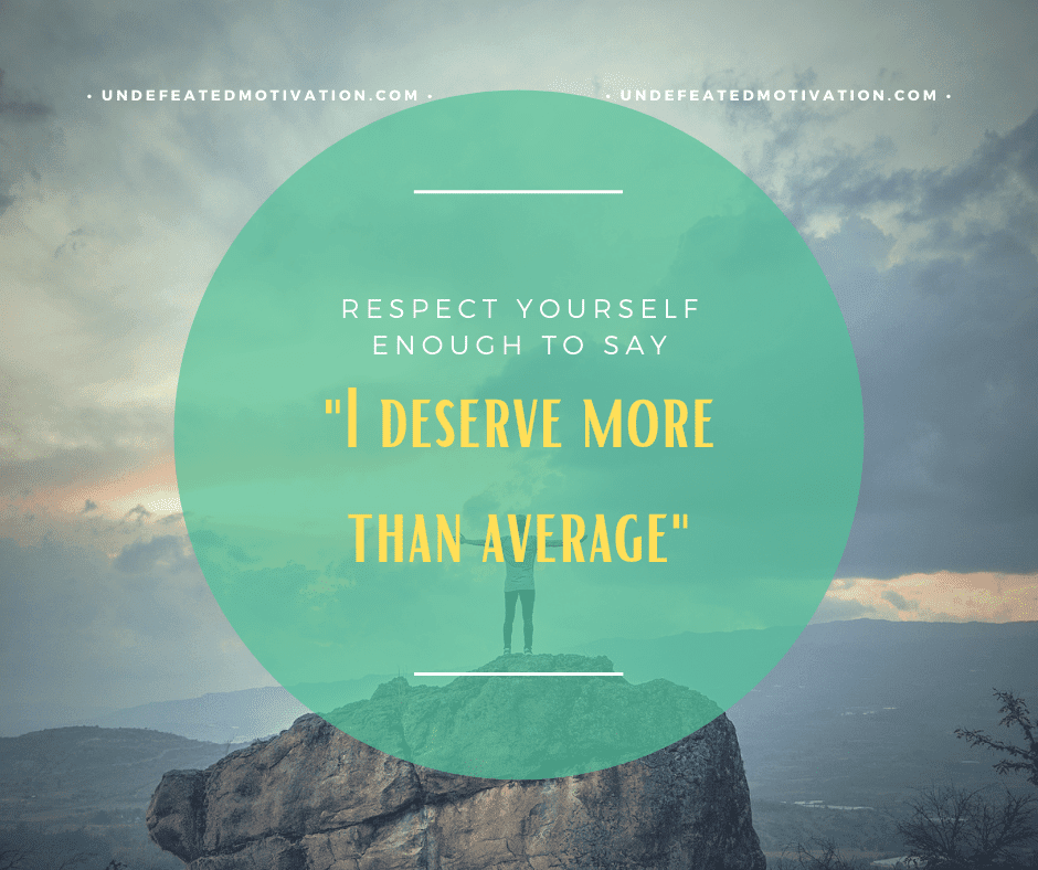 undefeated motivation post Respect yourself enough to say I deserve more than average.