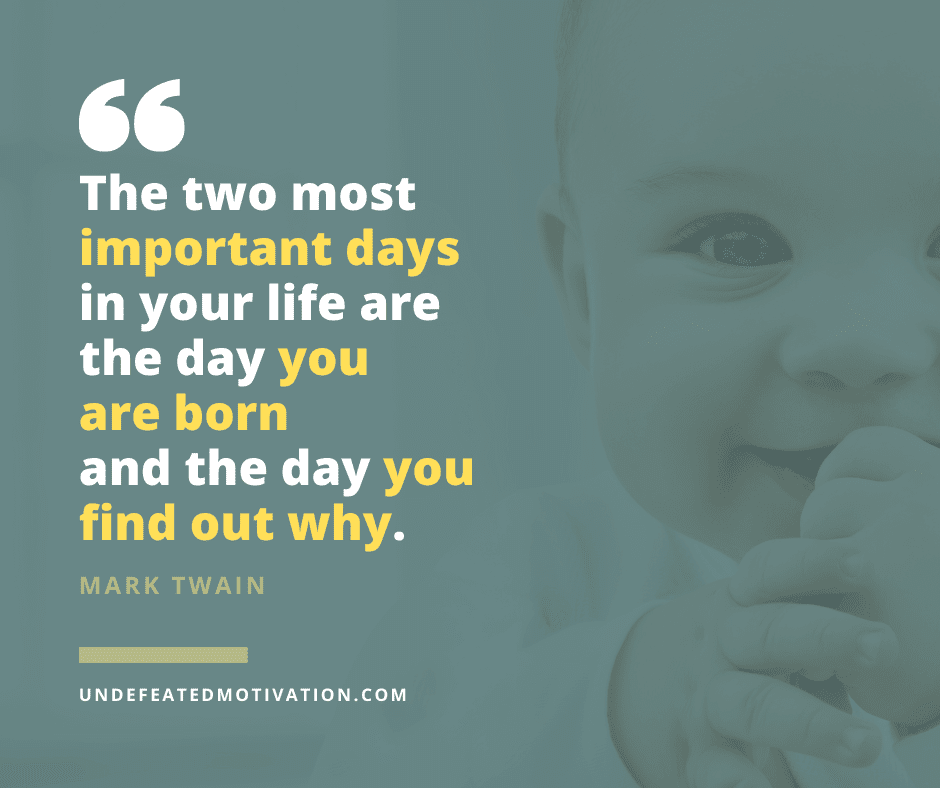 undefeated motivation post The two most important days in your life are the day you are born and the day you find out why. Mark Twain