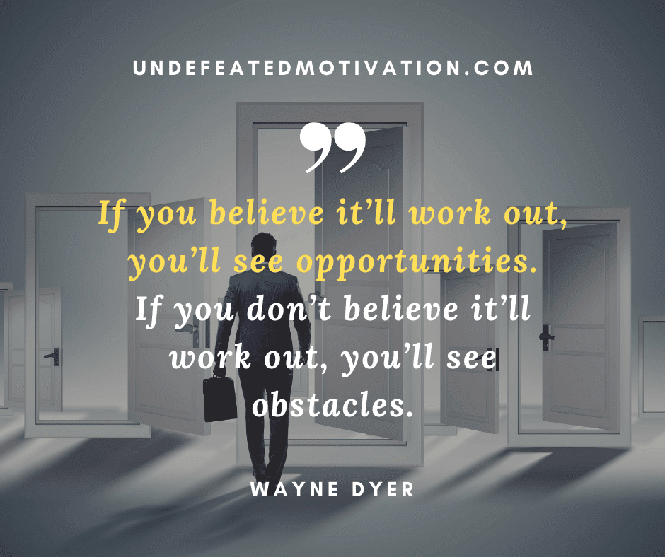 undefeated motivation post If you believe itll work out youll see opportunities. If you dont believe itll work out youll see obstacles. Wayne Dyer