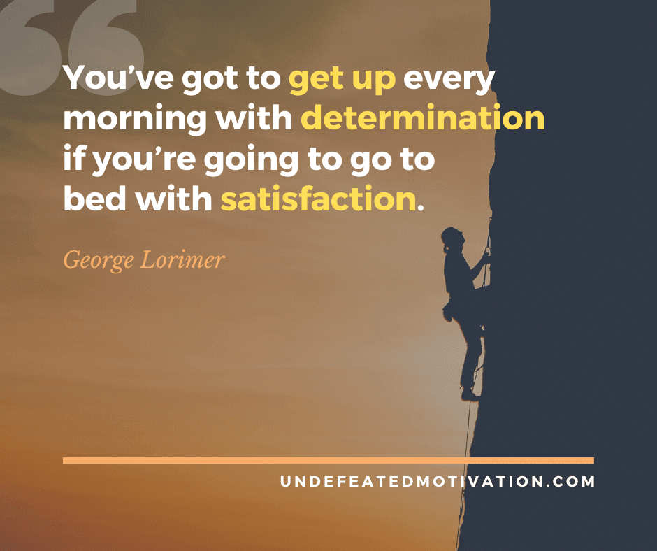 undefeated motivation post Youve got to get up every morning with determination if yourre going to go to bed with satisfaction. George Lorimer