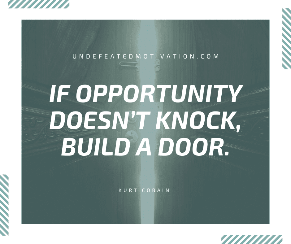 undefeated motivation post If opportunity doesnt knock build a door. Kurt Cobain