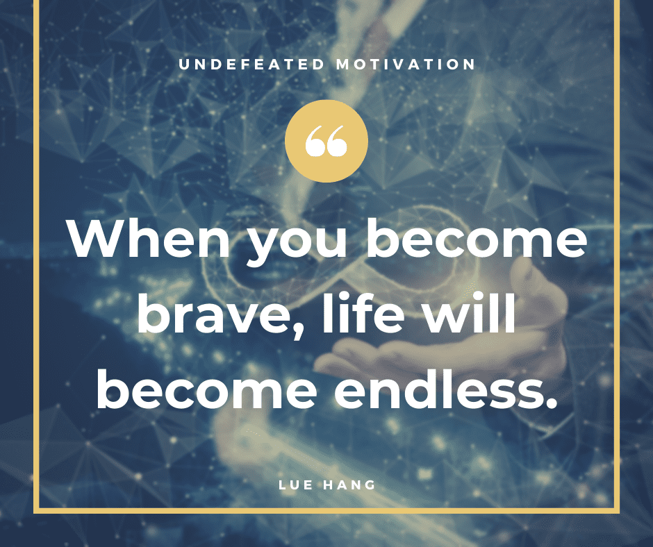 undefeated motivation post. When you become brave life will become endless. Lue Hang