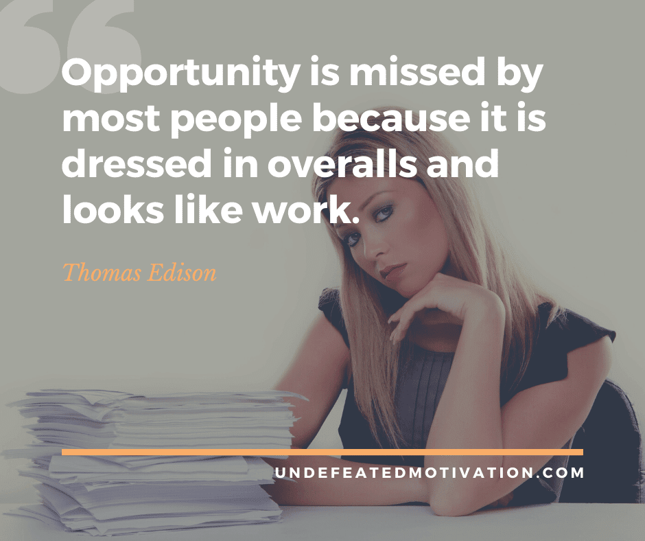undefeated motivation post Opportunity is missed by most people because it is dressed in overalls and looks like work. Thomas Edison