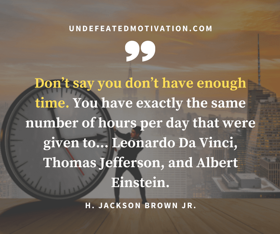 undefeated motivation post "Don't say you don't have enough time. You have exactly the same number of hours per day that were given to... Leonardo Da Vinci, Thomas Jefferson, and Albert Einstein." -H. Jackson Brown Jr.