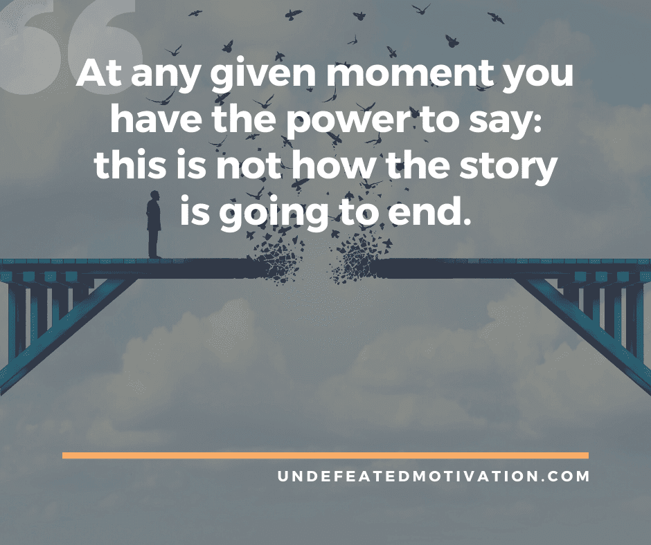 undefeated motivation post At any given moment you have the power to say this is not how the story is going to end.