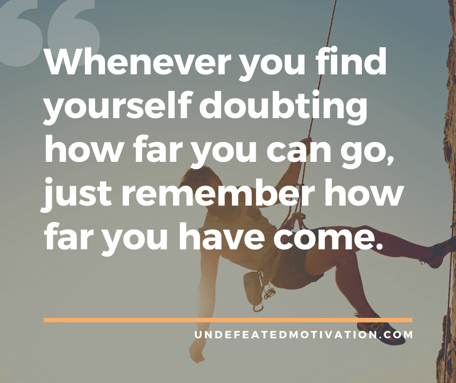 undefeated motivation post Whenever you find yourself doubting how far you can go just remember how far you have come.