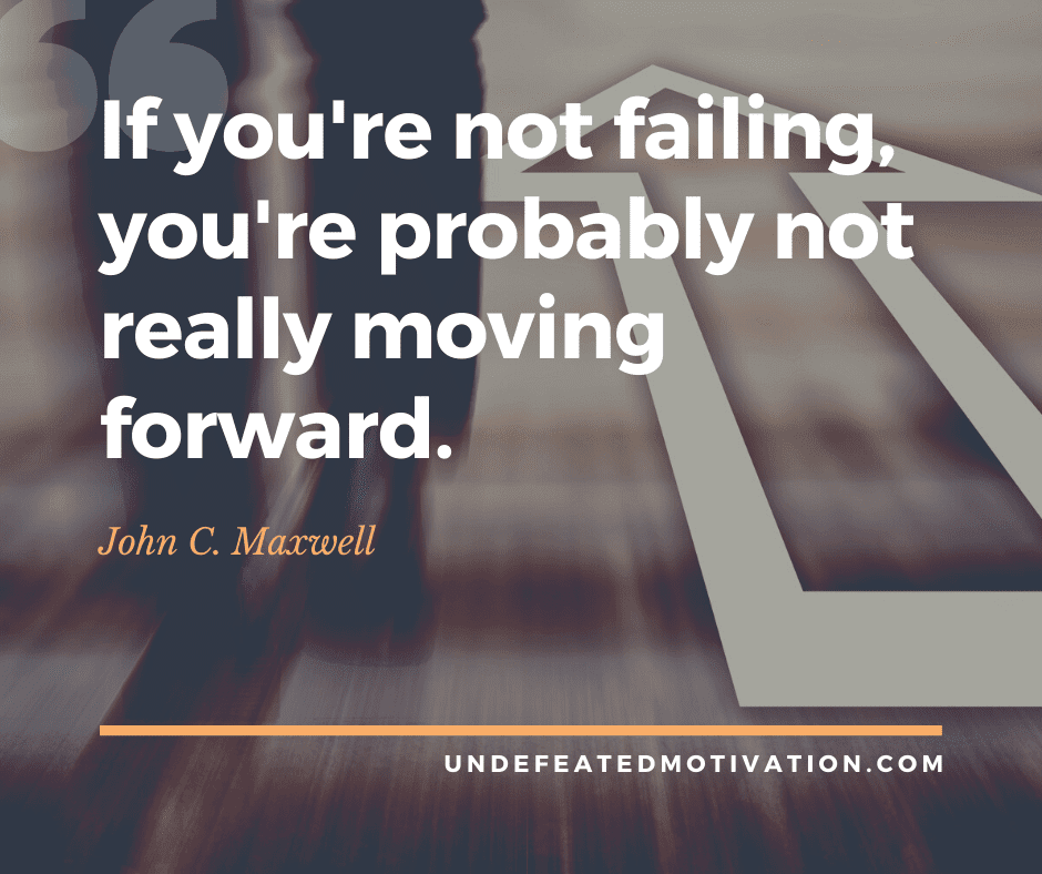 undefeated motivation post If youre not failing youre probably not really moving forward. John C. Maxwell