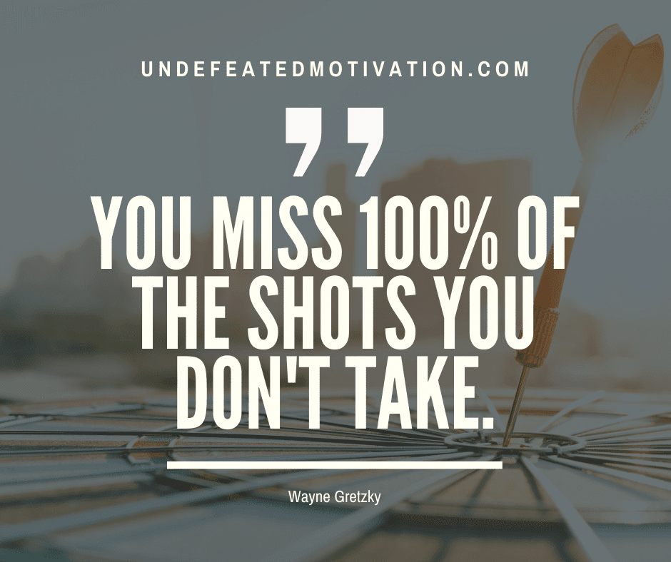 undefeated motivation post You miss of the shots you dont take. Wayne Gretzky