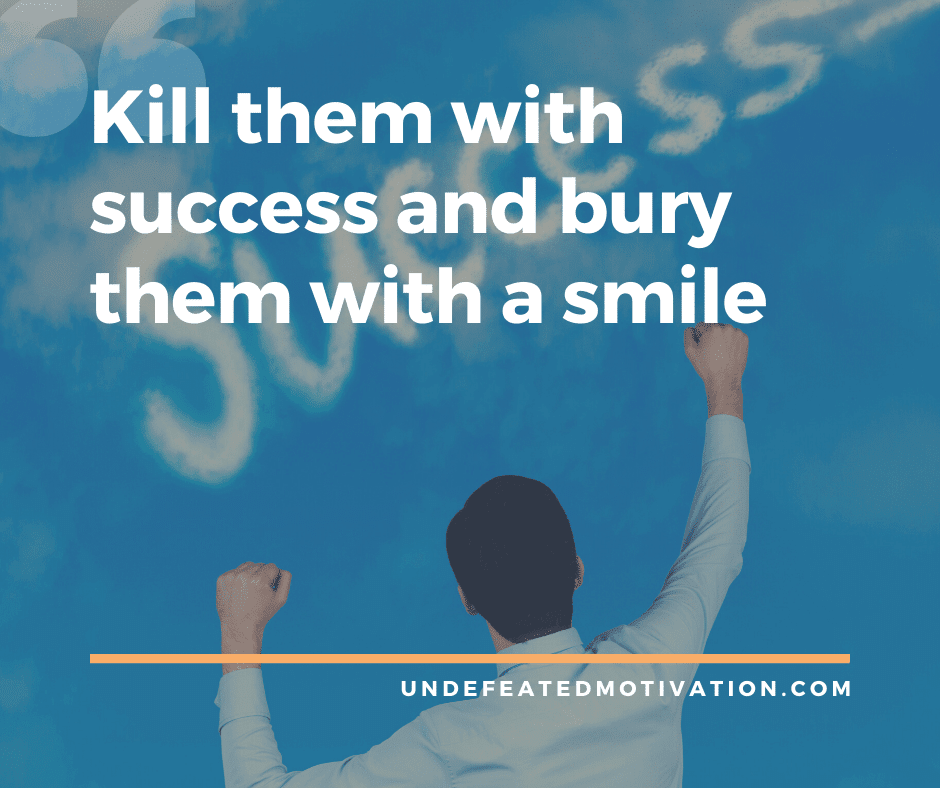 undefeated motivation post Kill them with success and bury them with a smile.