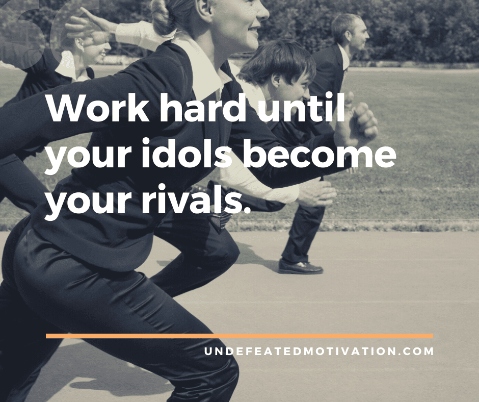 undefeated motivation post Work hard until your idols become your rivals.