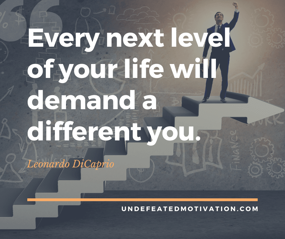 undefeated motivation post Every next level of your life will demand a different you. Leonardo DiCaprio