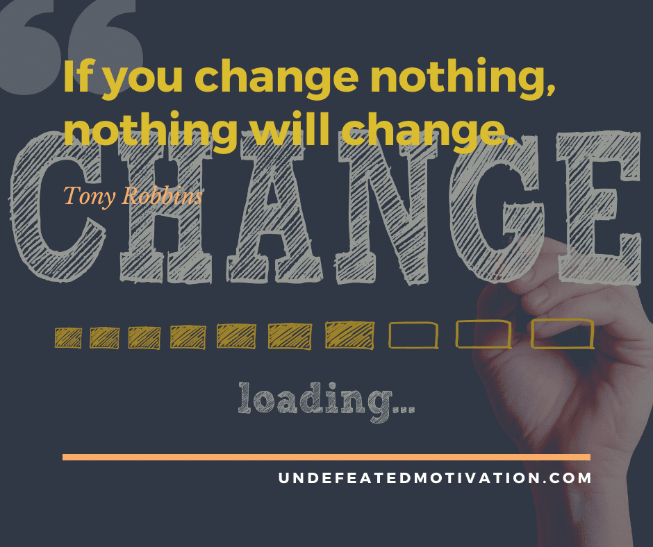 undefeated motivation post If you change nothing nothing will change. Tony Robbins