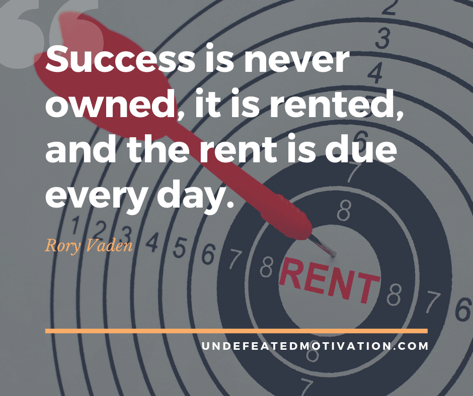 undefeated motivation post Success is never owned it is rented and the rent is due every day. Rory Vaden