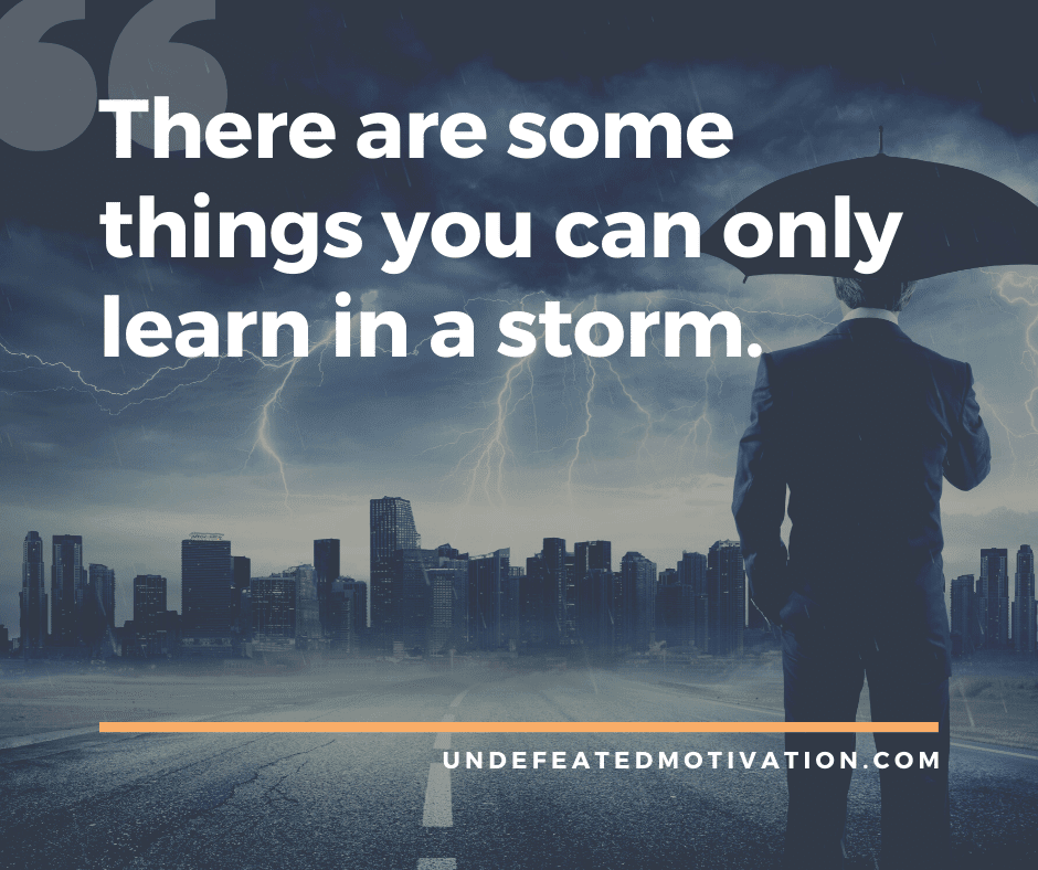 undefeated motivation post There are some things you can only learn in a storm.