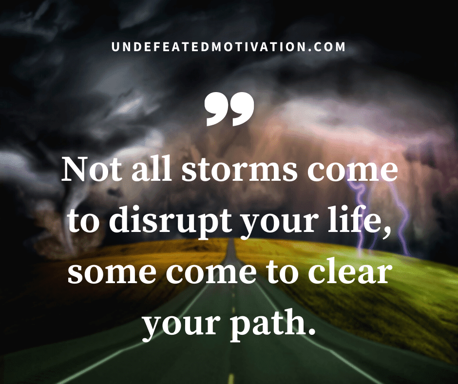 undefeated motivation post Not all storms come to disrupt your life some come to clear your path.