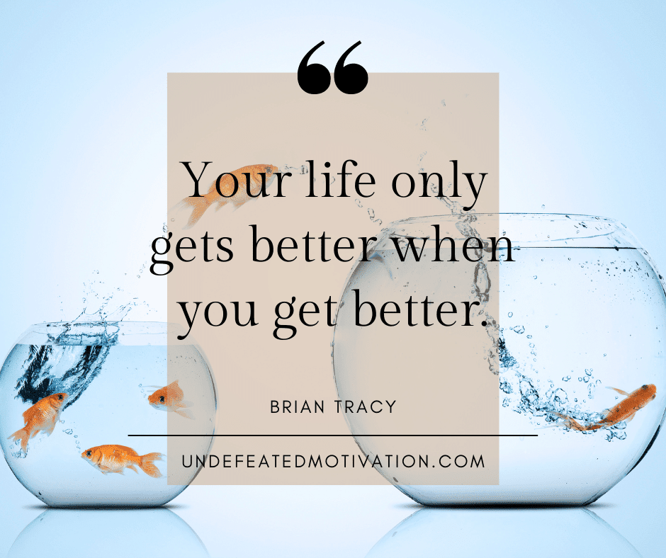 undefeated motivation post Your life only gets better when you get better. Brian Tracy