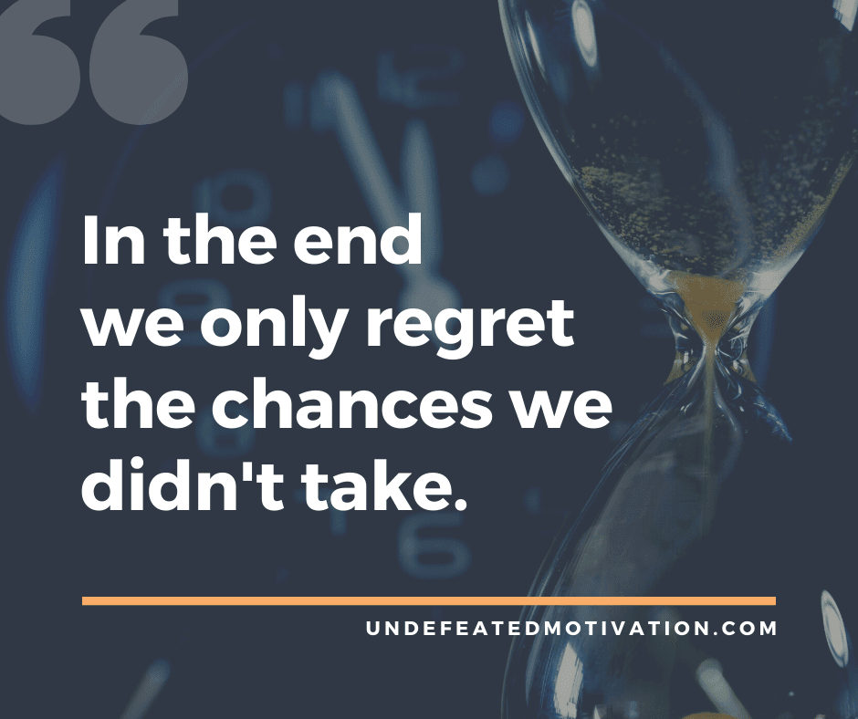 undefeated motivation post In the end we only regret the chances we didnt take.