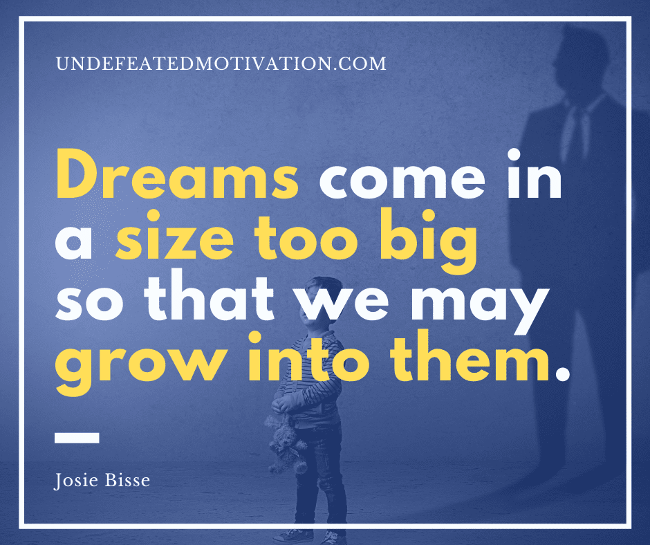 undefeated motivation post Dreams come in a size too big so that we may grow into them. Josie Bisse
