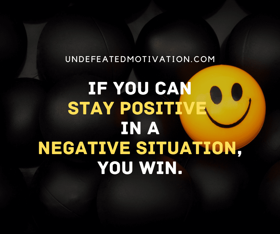 undefeated motivation post If you can stay positive in a negative situation you win.