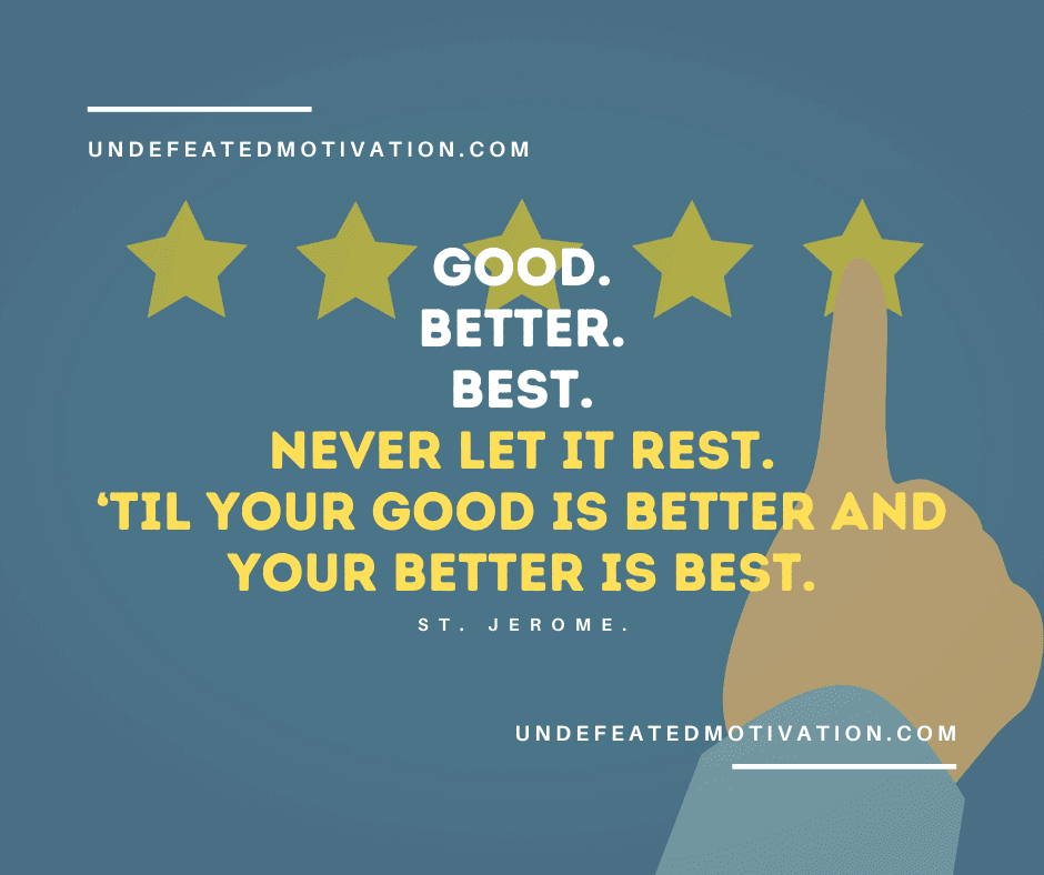 undefeated motivation post Good. Better. Best. Never let it rest. Til your good is better and your better is best. St. Jerome