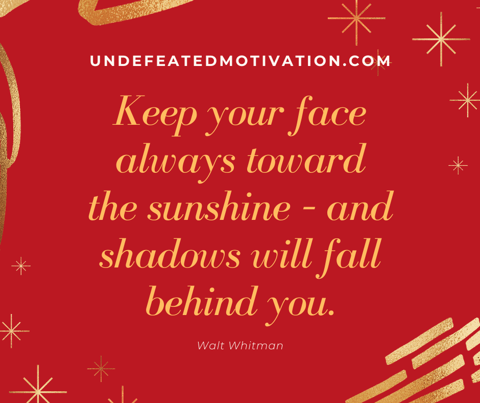 undefeated motivation post Keep your face always toward the sunshine and shadows will fall behind you. Walt Whitman