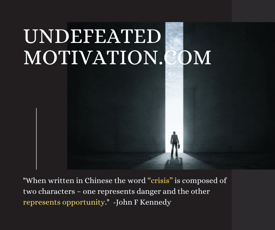 undefeated motivation post When written in Chinese the word crisis is composed of two characters one represents danger and the other represents opportunity. John F. Kennedy