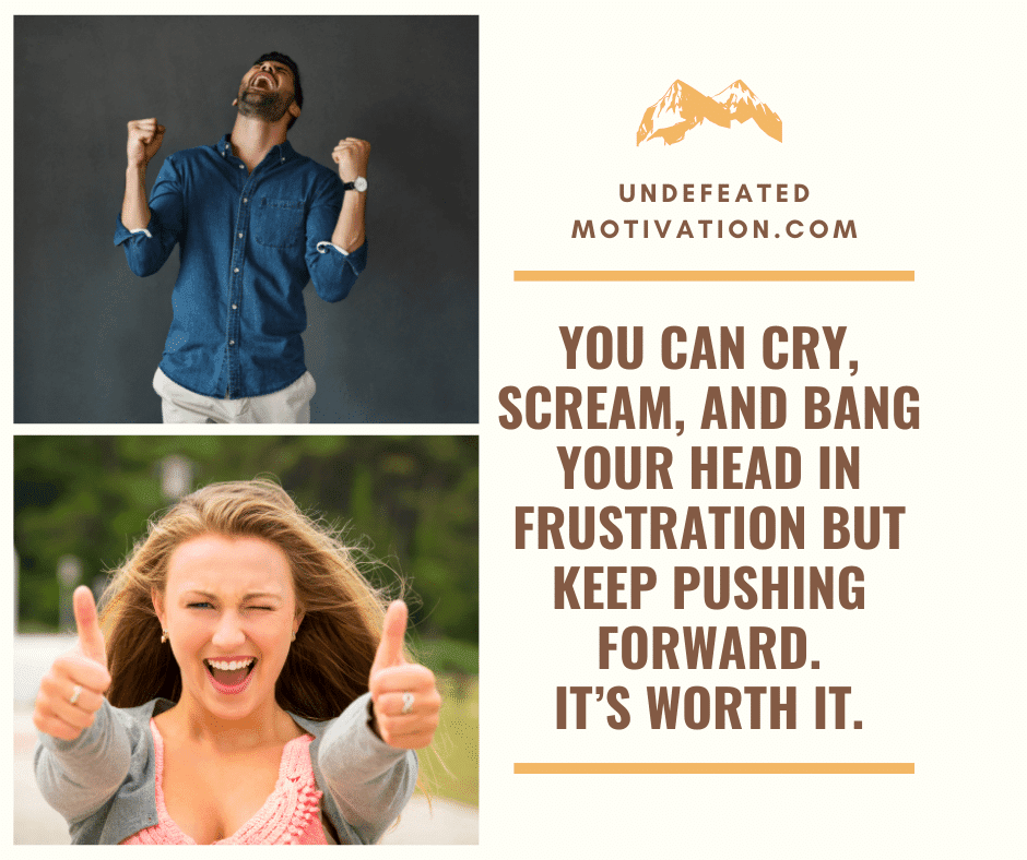 undefeated motivation post You can cry scream and bang your head in frustration but keep pushing forward. Its worth it.