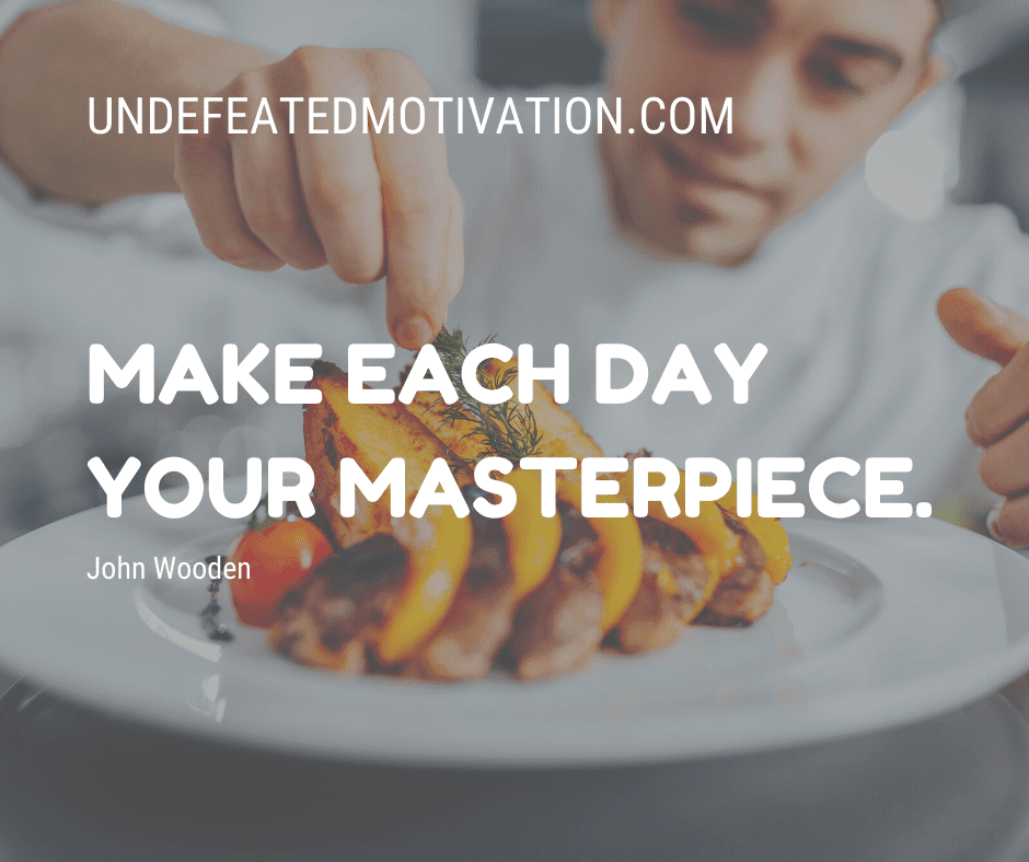 undefeated motivation post Make each day your masterpiece. John Wooden
