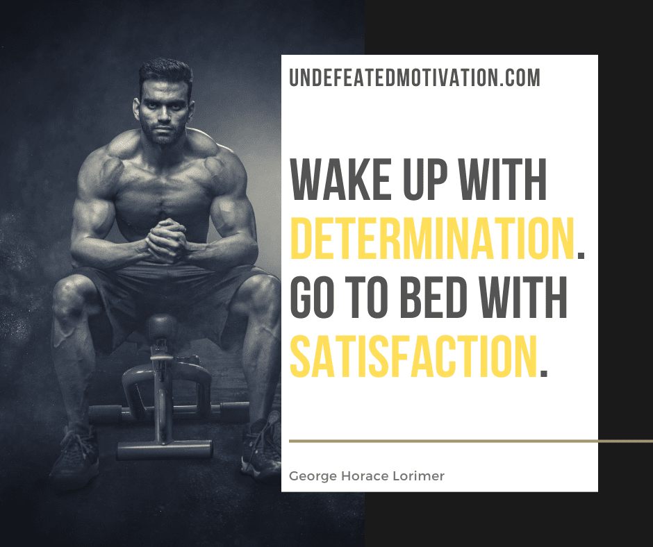 undefeated motivation post Wake up with determination. Go to bed with satisfaction. George Horace Lorimer