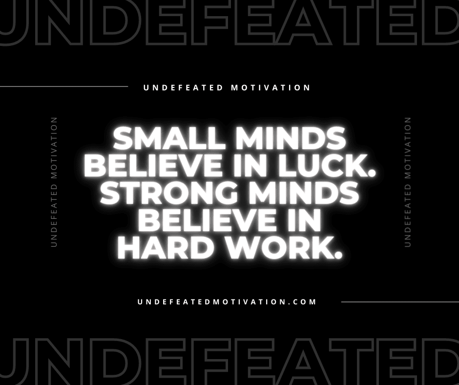 undefeated motivation post Small minds believe in luck. Strong minds believe in hard work.