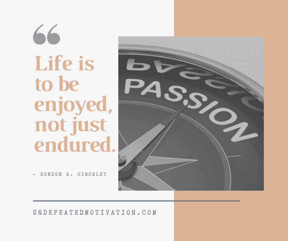 undefeated motivation post Life is to be enjoyed not just endured. Gordon B. Hinckley