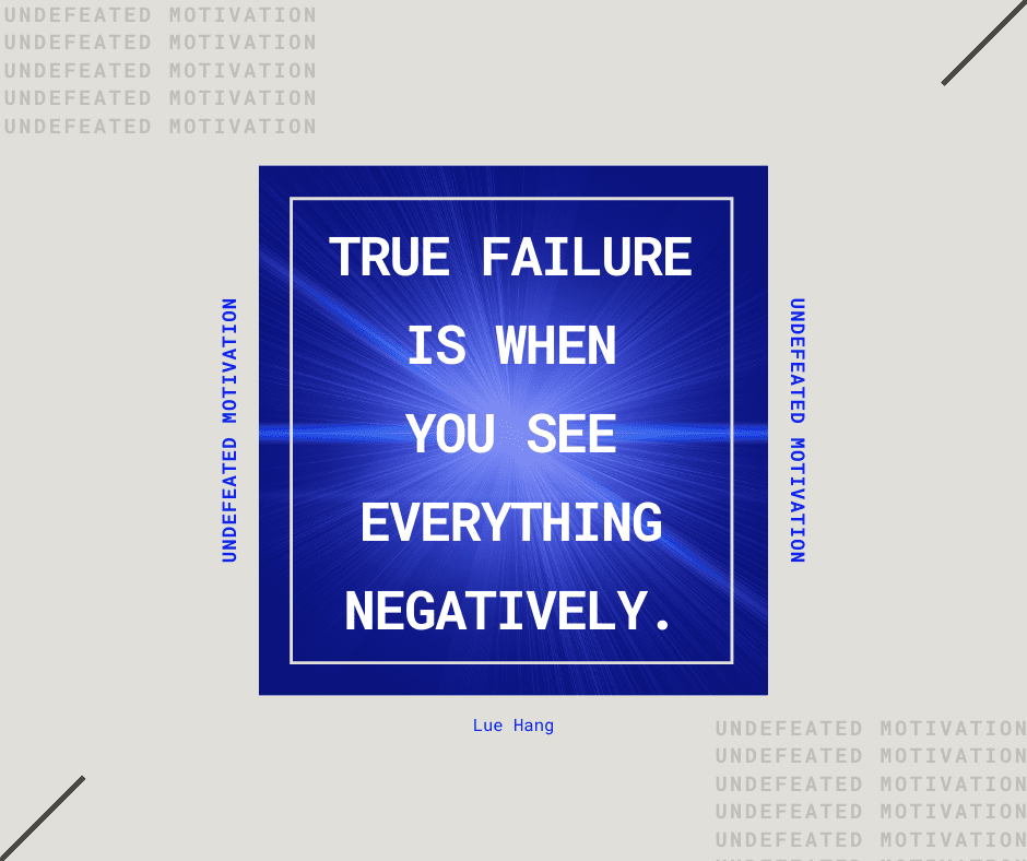 "True failure is when you see everything negatively."  -Lue Hang