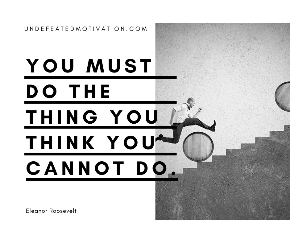 undefeated motivation post You must do the thing you think you cannot do. Eleanor Roosevelt