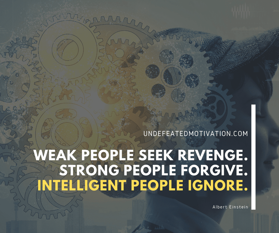 undefeated motivation post Weak people seek revenge. Strong people forgive. Intelligent people ignore. Albert Einstein