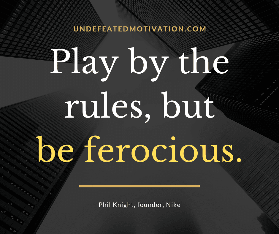undefeated motivation post Play by the rules but be ferocious. Phil Knight Nike Founder