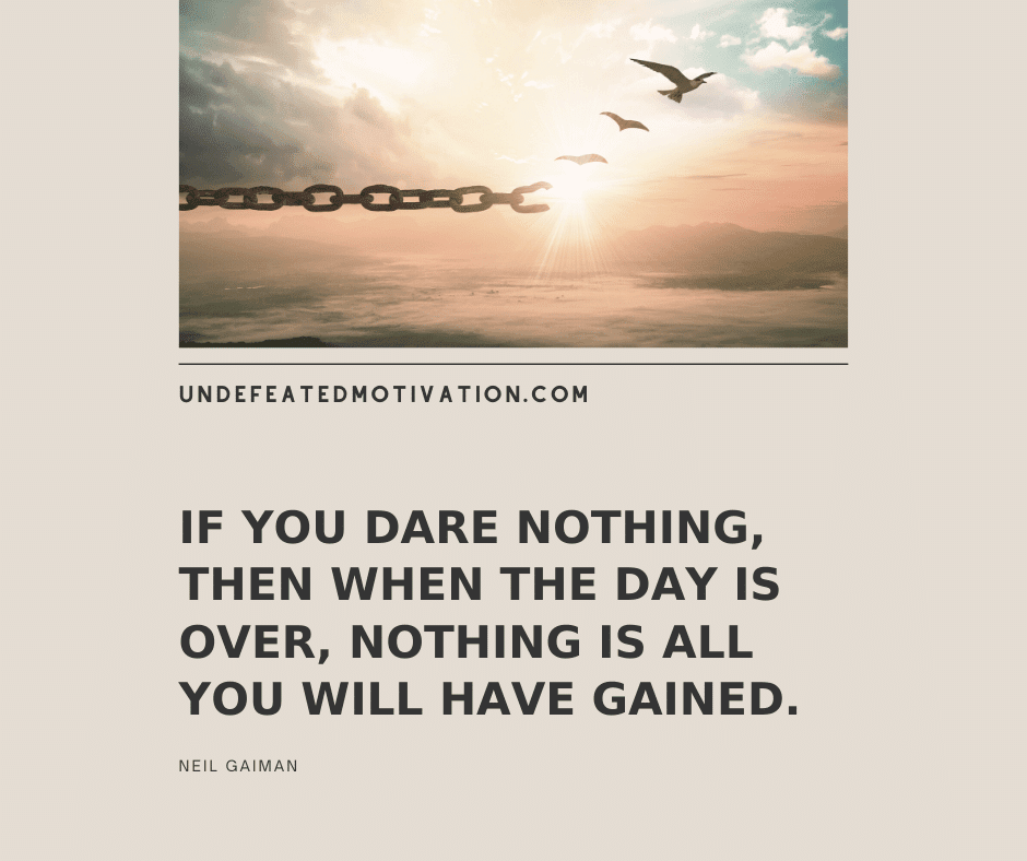 undefeated motivation post If you dare nothing then when the day is over nothing is all you will have gained. Neil Gaiman