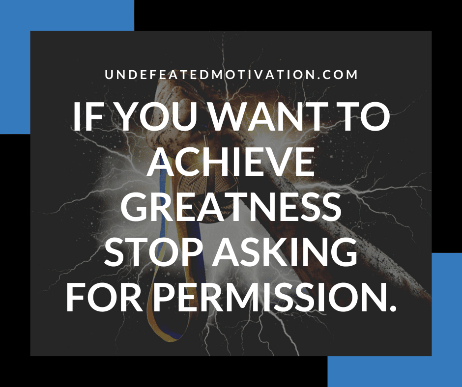 undefeated motivation post If you want to achieve greatness stop asking for permission.