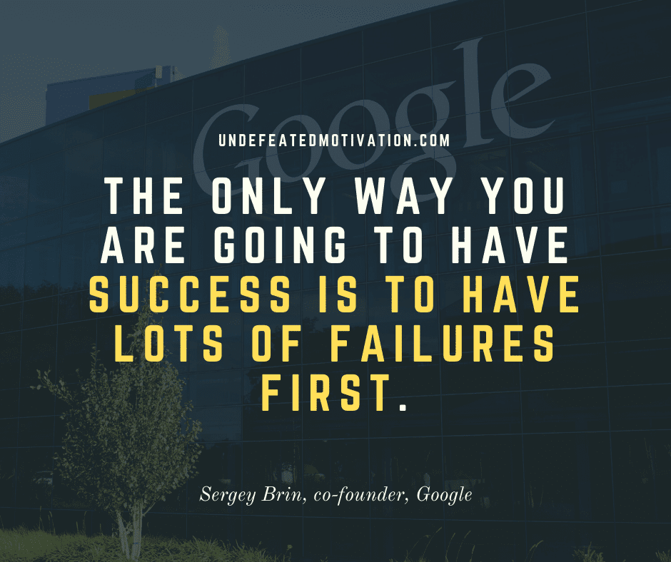 undefeated motivation post The only way you are going to have success is to have lots of failures first. Sergey Brin Google co founder
