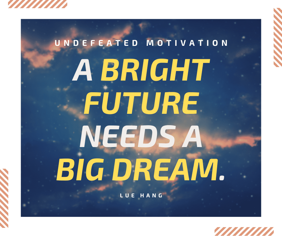 undefeated motivation post. A bright future needs a big dream. Lue Hang