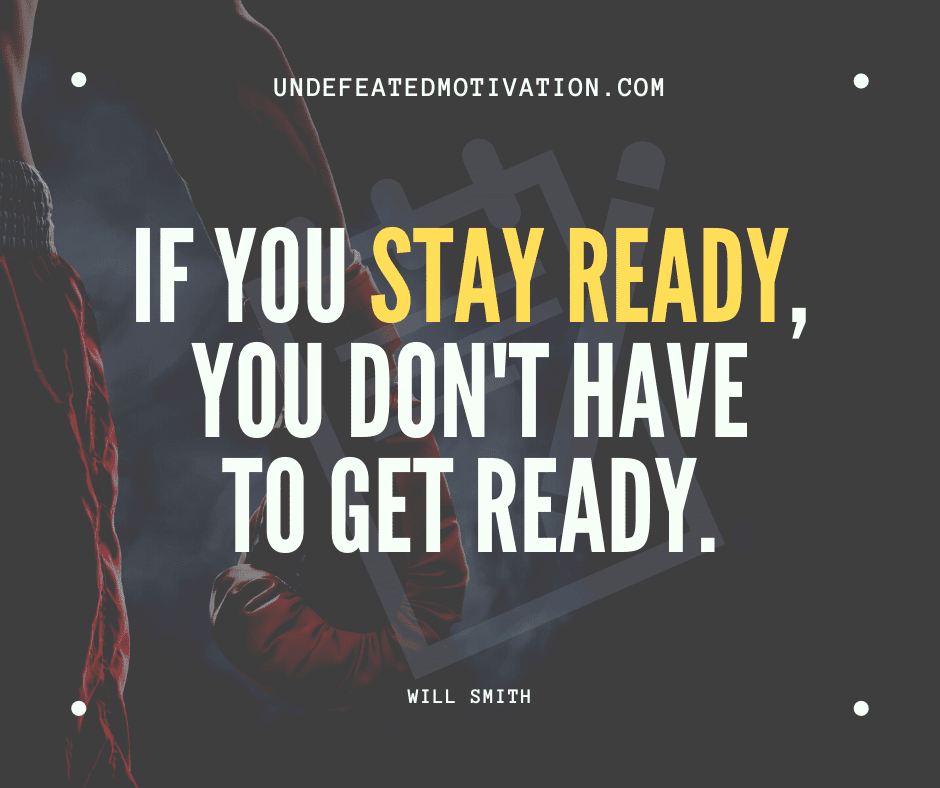 undefeated motivation post If you stay ready you dont have to get ready. Will Smith
