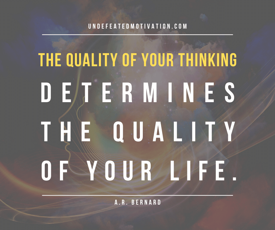 undefeated motivation post The quality of your thinking determines the quality of your life. A.R. Bernard