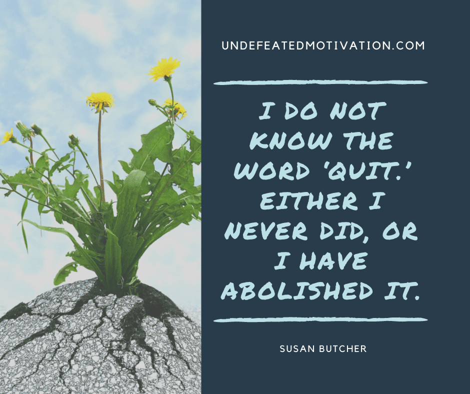 undefeated motivation post I do not know the word quit. Either I never did or I have abolished it. Susan Butcher