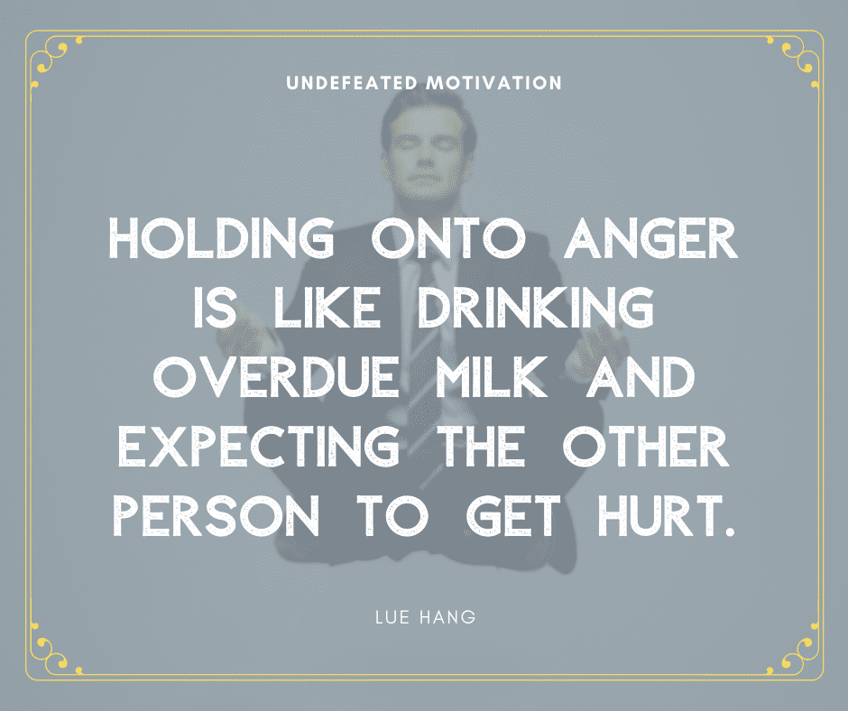 undefeated motivation post. Holding onto anger is like drinking overdue milk and expecting the other person to get hurt. Lue Hang