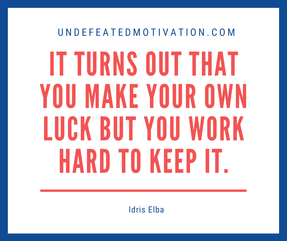 undefeated motivation post It turns out that you make your own luck but you work hard to keep it. Idris Elba